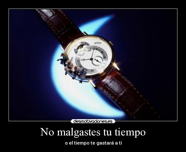 No malgastes tu tiempo - o el tiempo te gastará a ti