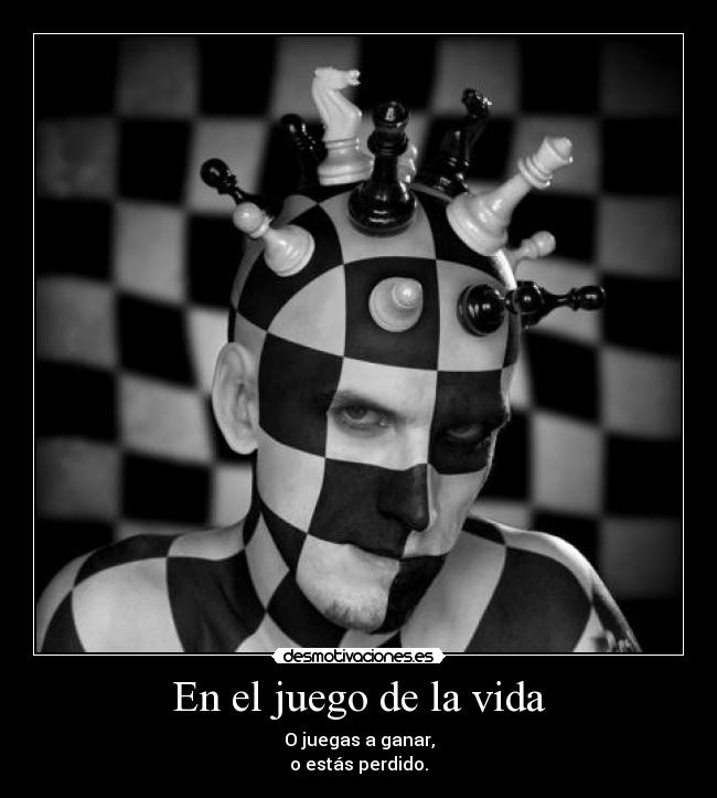 En el juego de la vida - O juegas a ganar,
o estás perdido.