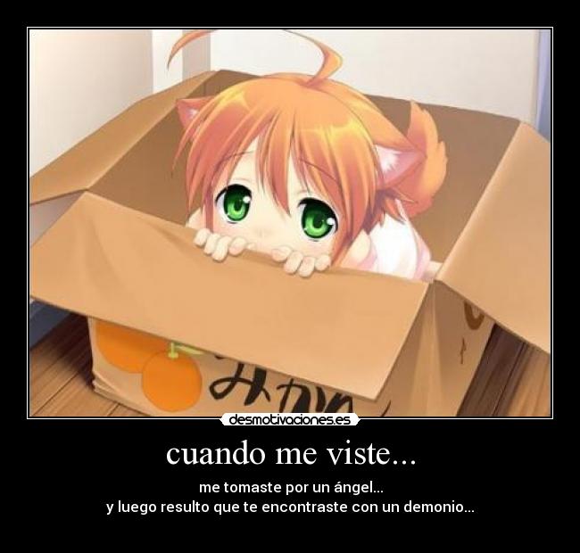 cuando me viste... - me tomaste por un ángel...
y luego resulto que te encontraste con un demonio...