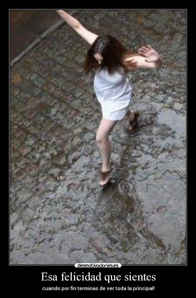 Esa felicidad que sientes - cuando por fin terminas de ver toda la principal!