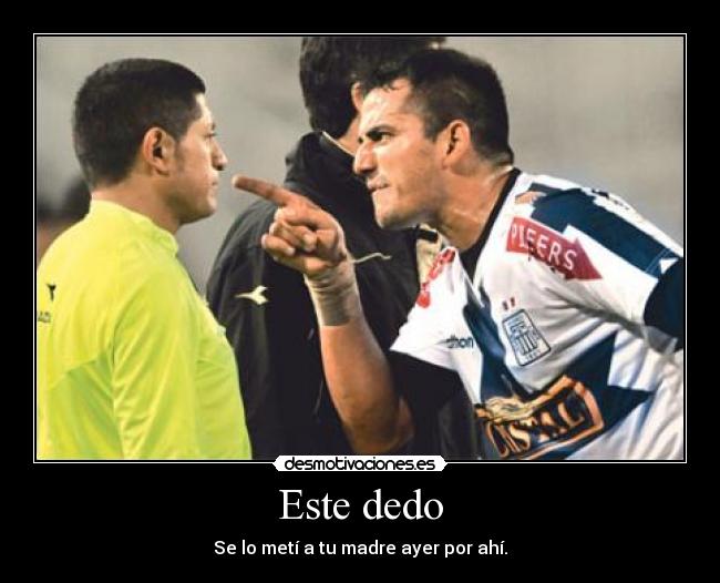 Este dedo - Se lo metí a tu madre ayer por ahí.