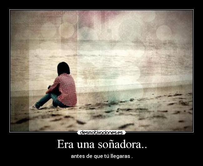Era una soñadora.. - antes de que tú llegaras .