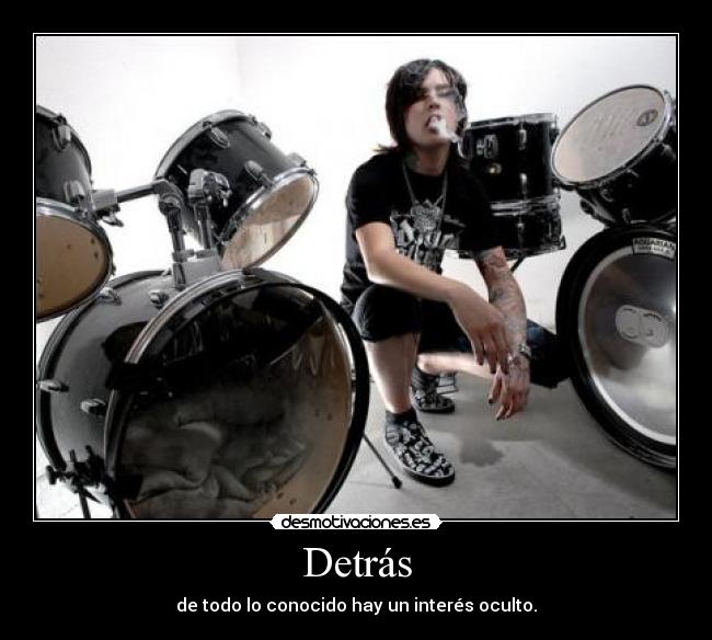 Detrás - de todo lo conocido hay un interés oculto.