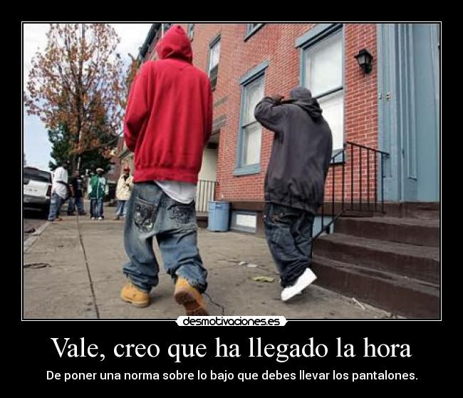 Vale, creo que ha llegado la hora - De poner una norma sobre lo bajo que debes llevar los pantalones.