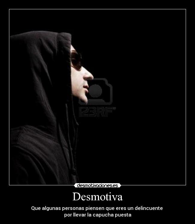 Desmotiva - Que algunas personas piensen que eres un delincuente 
por llevar la capucha puesta