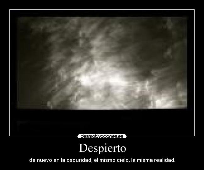 Despierto - de nuevo en la oscuridad, el mismo cielo, la misma realidad.