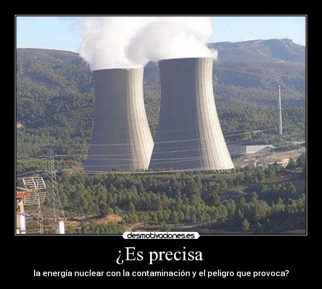 ¿Es precisa  - la energía nuclear con la contaminación y el peligro que provoca?