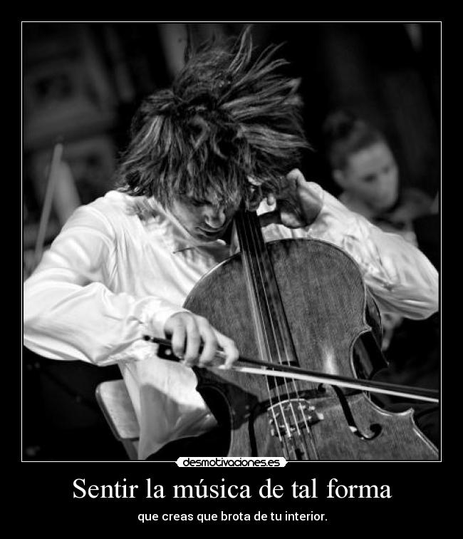 Sentir la música de tal forma - que creas que brota de tu interior.