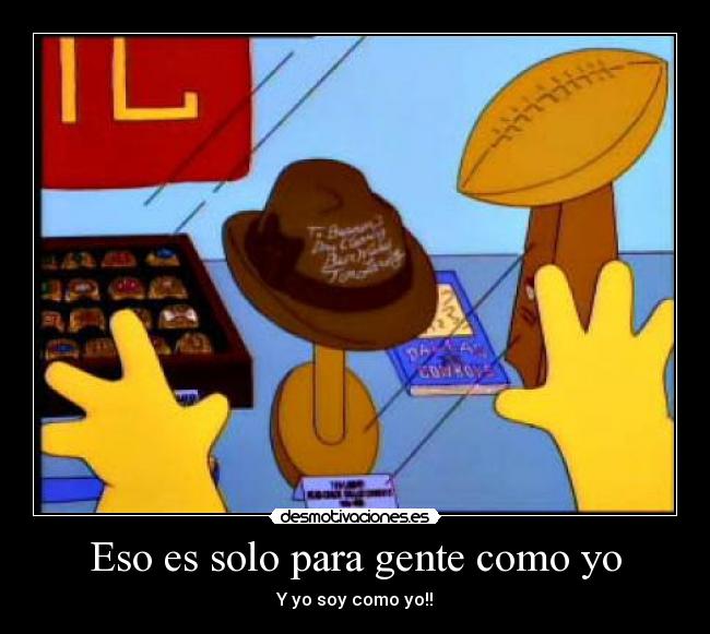 Eso es solo para gente como yo - Y yo soy como yo!!