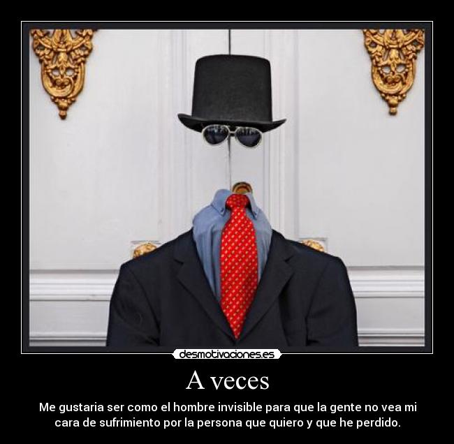 A veces - Me gustaria ser como el hombre invisible para que la gente no vea mi
cara de sufrimiento por la persona que quiero y que he perdido.