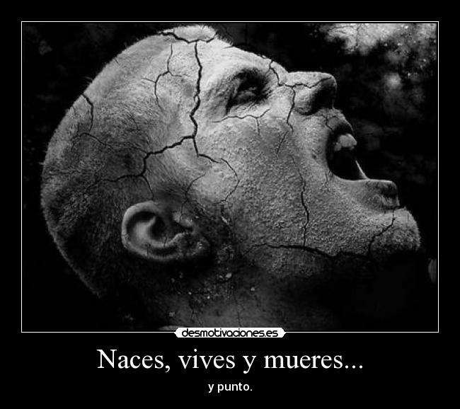 Naces, vives y mueres... - 