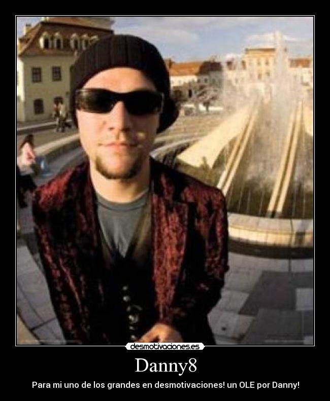 Danny8 - Para mi uno de los grandes en desmotivaciones! un OLE por Danny!