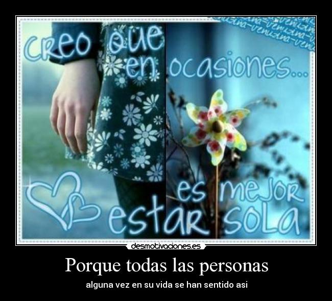 Porque todas las personas - alguna vez en su vida se han sentido asi