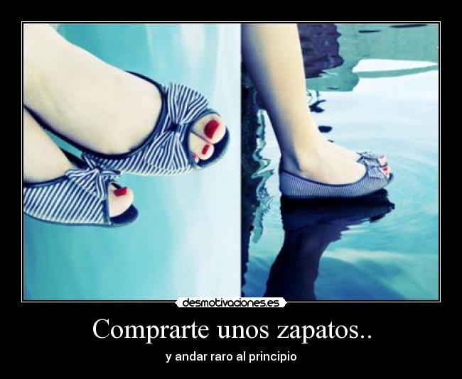 Comprarte unos zapatos.. - y andar raro al principio