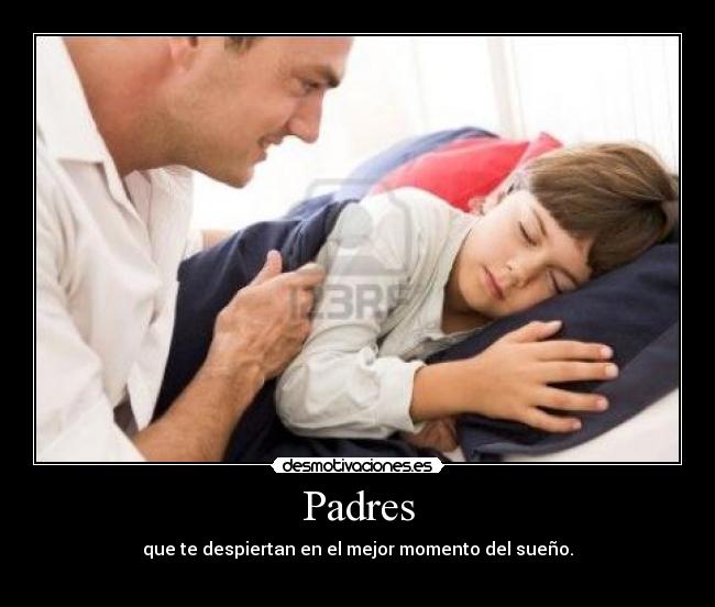 Padres - que te despiertan en el mejor momento del sueño.