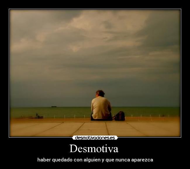 Desmotiva - haber quedado con alguien y que nunca aparezca