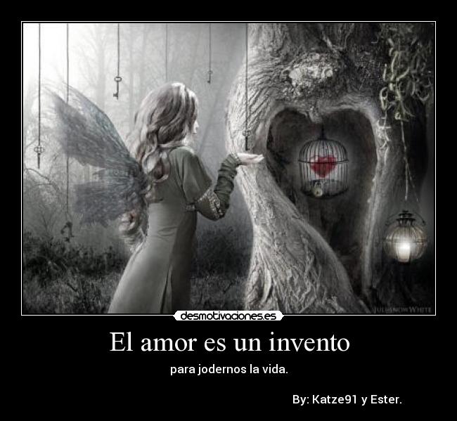 El amor es un invento - para jodernos la vida.

                                                                                    By: Katze91 y Ester.