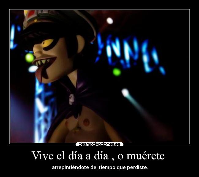 Vive el día a día , o muérete -