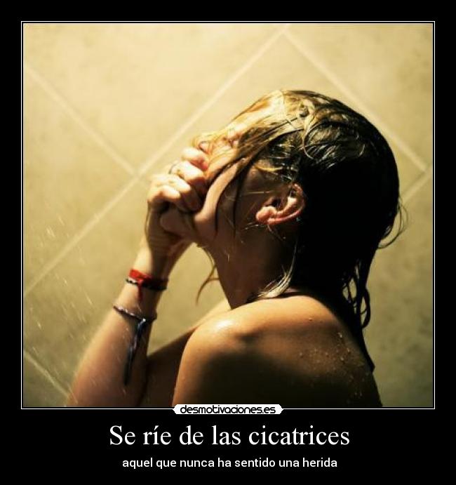 Se ríe de las cicatrices -  aquel que nunca ha sentido una herida