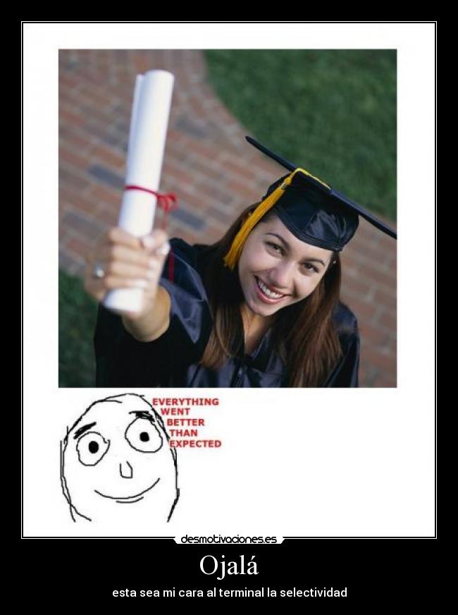 Ojalá - esta sea mi cara al terminal la selectividad