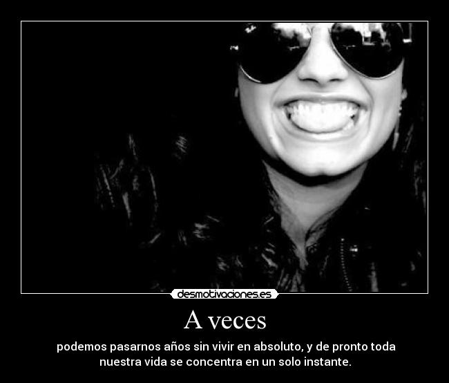 A veces - podemos pasarnos años sin vivir en absoluto, y de pronto toda
nuestra vida se concentra en un solo instante.