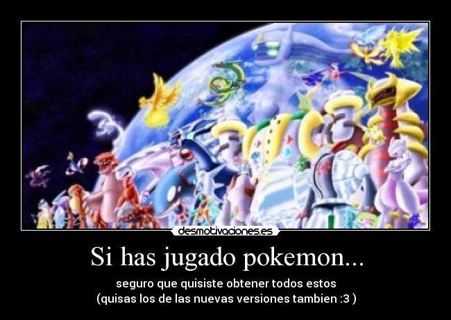 Si has jugado pokemon... - seguro que quisiste obtener todos estos
(quisas los de las nuevas versiones tambien :3 )