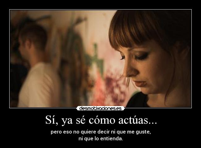Sí, ya sé cómo actúas... -