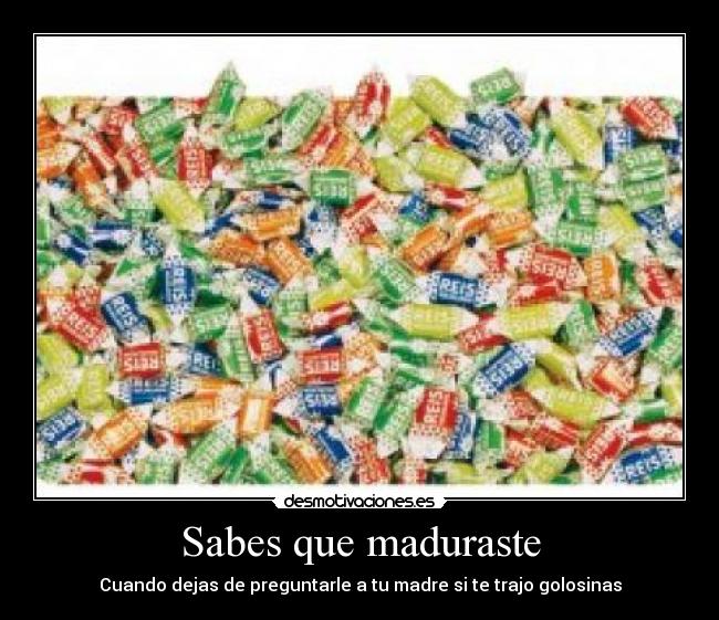 Sabes que maduraste - Cuando dejas de preguntarle a tu madre si te trajo golosinas