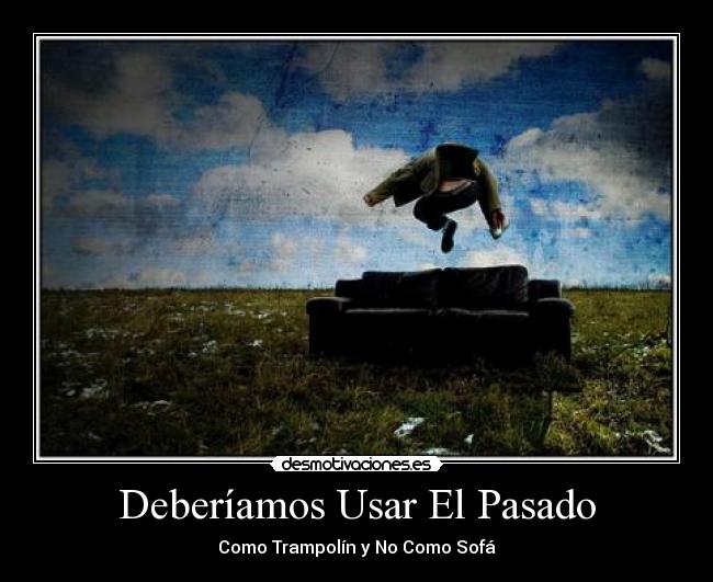 Deberíamos Usar El Pasado - Como Trampolín y No Como Sofá