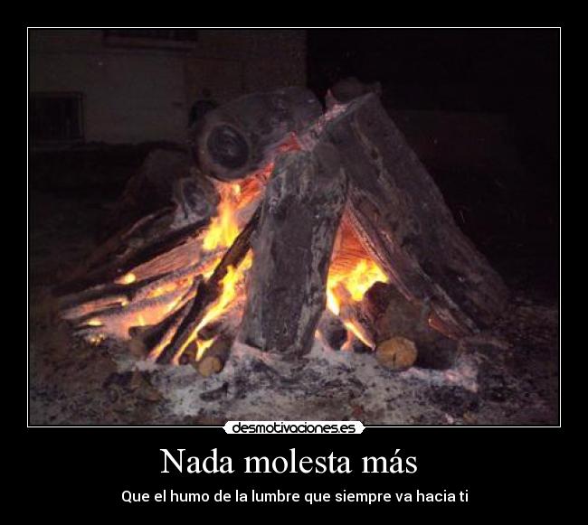 Nada molesta más - Que el humo de la lumbre que siempre va hacia ti
