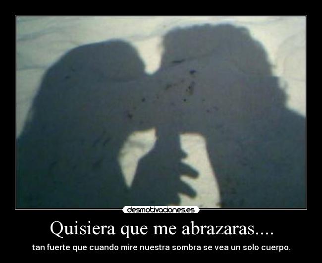 Quisiera que me abrazaras.... -