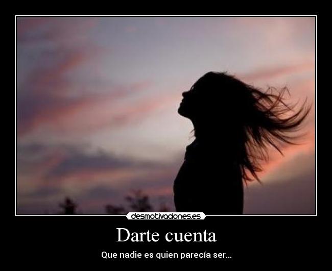 Darte cuenta - Que nadie es quien parecía ser...