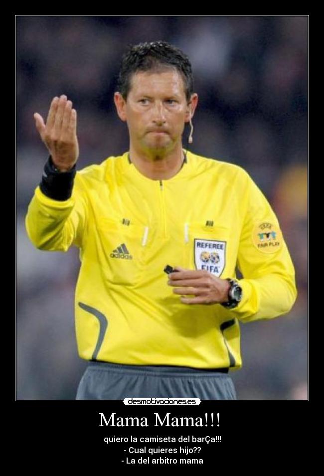 Mama Mama!!! - quiero la camiseta del barÇa!!!
- Cual quieres hijo??
- La del arbitro mama