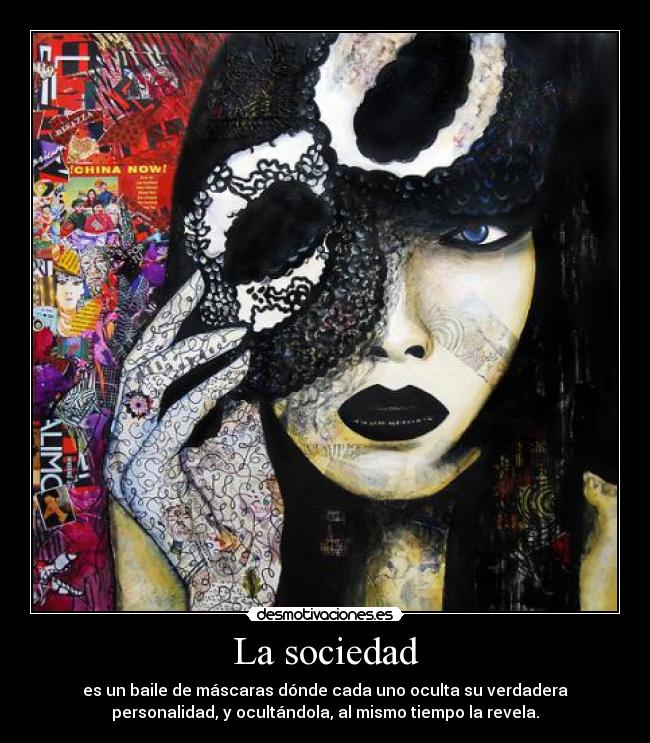 La sociedad - es un baile de máscaras dónde cada uno oculta su verdadera
personalidad, y ocultándola, al mismo tiempo la revela.