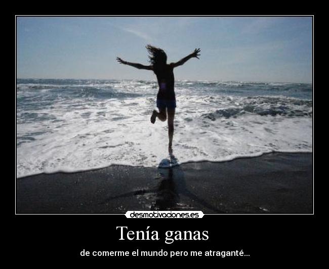 Tenía ganas  - de comerme el mundo pero me atraganté...