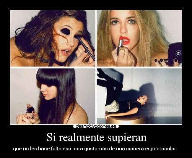 Si realmente supieran - que no les hace falta eso para gustarnos de una manera espectacular...