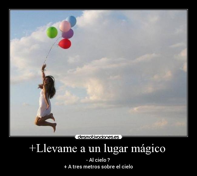 +Llevame a un lugar mágico  -     - Al cielo ?     
 + A tres metros sobre el cielo 