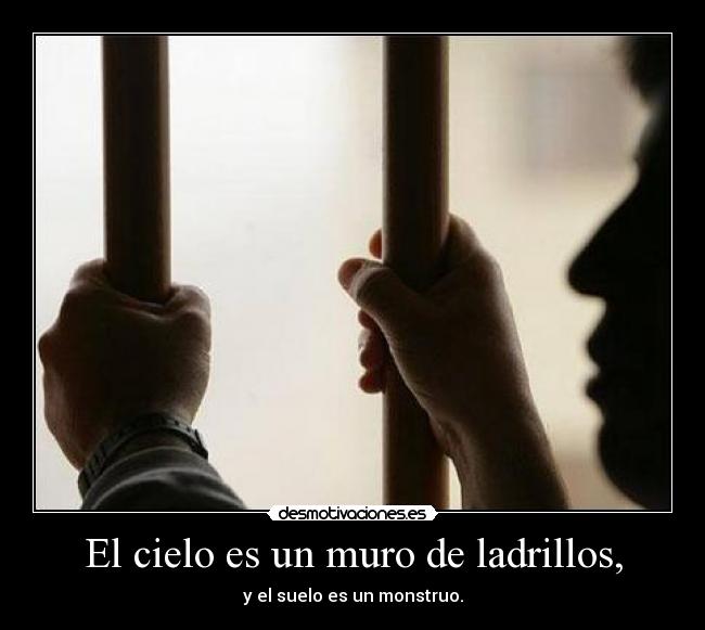 El cielo es un muro de ladrillos, - y el suelo es un monstruo.