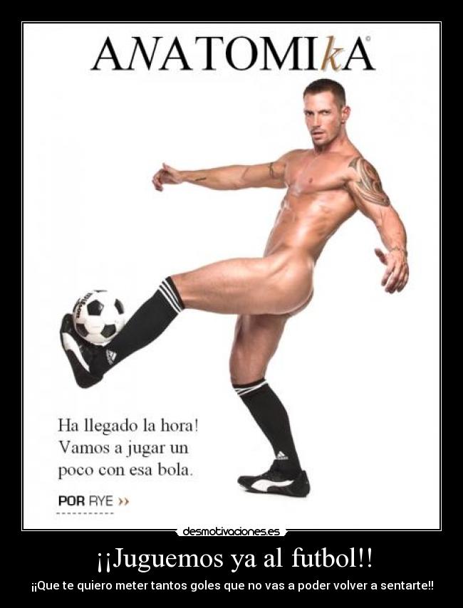 ¡¡Juguemos ya al futbol!! - ¡¡Que te quiero meter tantos goles que no vas a poder volver a sentarte!!