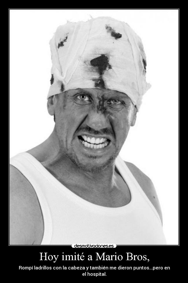 Hoy imité a Mario Bros, - Rompí ladrillos con la cabeza y también me dieron puntos...pero en el hospital.