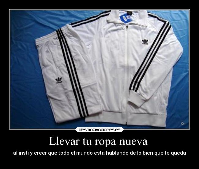 Llevar tu ropa nueva  - al insti y creer que todo el mundo esta hablando de lo bien que te queda
