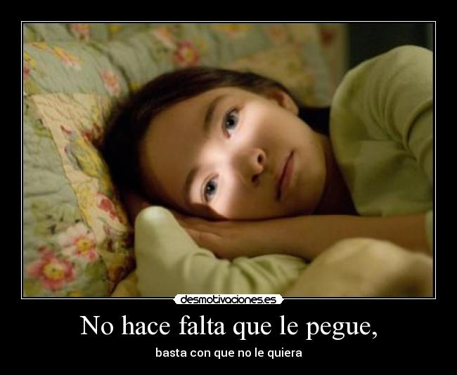 No hace falta que le pegue, - basta con que no le quiera