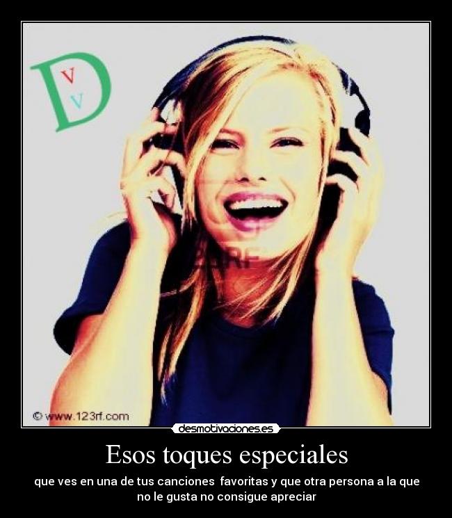 Esos toques especiales - que ves en una de tus canciones  favoritas y que otra persona a la que
no le gusta no consigue apreciar