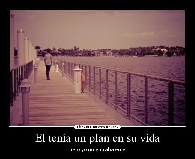 El tenía un plan en su vida - pero yo no entraba en el