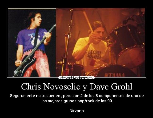 Chris Novoselic y Dave Grohl - Seguramente no te suenen , pero son 2 de los 3 componentes de uno de
los mejores grupos pop/rock de los 90

Nirvana