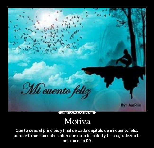 Motiva - Que tu seas el principio y final de cada capitulo de mi cuento feliz,
porque tu me has echo saber que es la felicidad y te lo agradezco te
amo mi niño 09.