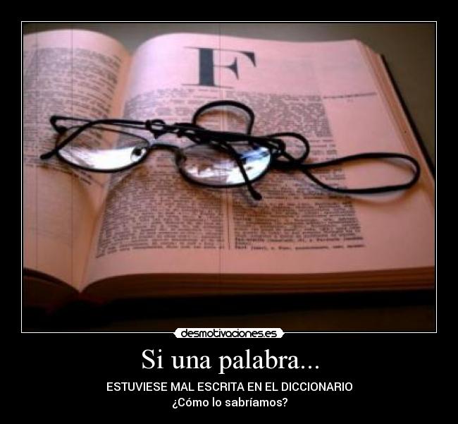 Si una palabra... - ESTUVIESE MAL ESCRITA EN EL DICCIONARIO
¿Cómo lo sabríamos?