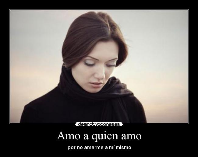 Amo a quien amo - por no amarme a mí mismo