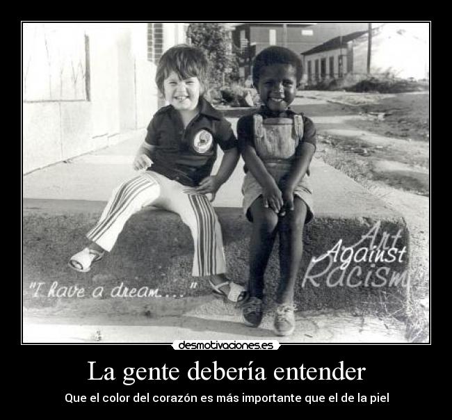 La gente debería entender - Que el color del corazón es más importante que el de la piel