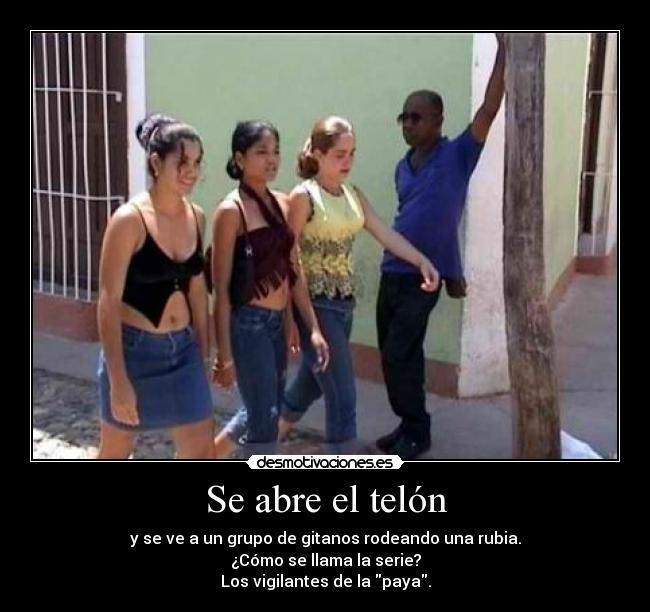 Se abre el telón - y se ve a un grupo de gitanos rodeando una rubia.
¿Cómo se llama la serie?
Los vigilantes de la paya.